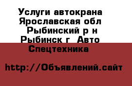 Услуги автокрана - Ярославская обл., Рыбинский р-н, Рыбинск г. Авто » Спецтехника   